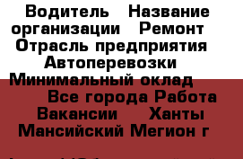 Водитель › Название организации ­ Ремонт  › Отрасль предприятия ­ Автоперевозки › Минимальный оклад ­ 25 000 - Все города Работа » Вакансии   . Ханты-Мансийский,Мегион г.